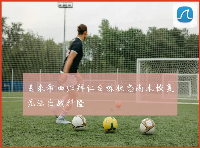 基米希回归拜仁合练状态尚未恢复无法出战科隆