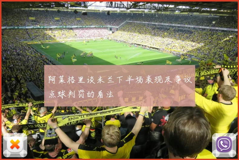 阿莱格里谈米兰下半场表现及争议点球判罚的看法