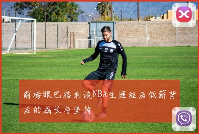前榜眼巴格利谈NBA生涯经历低薪背后的成长与坚持