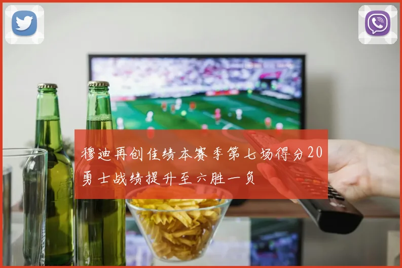 穆迪再创佳绩本赛季第七场得分20勇士战绩提升至六胜一负