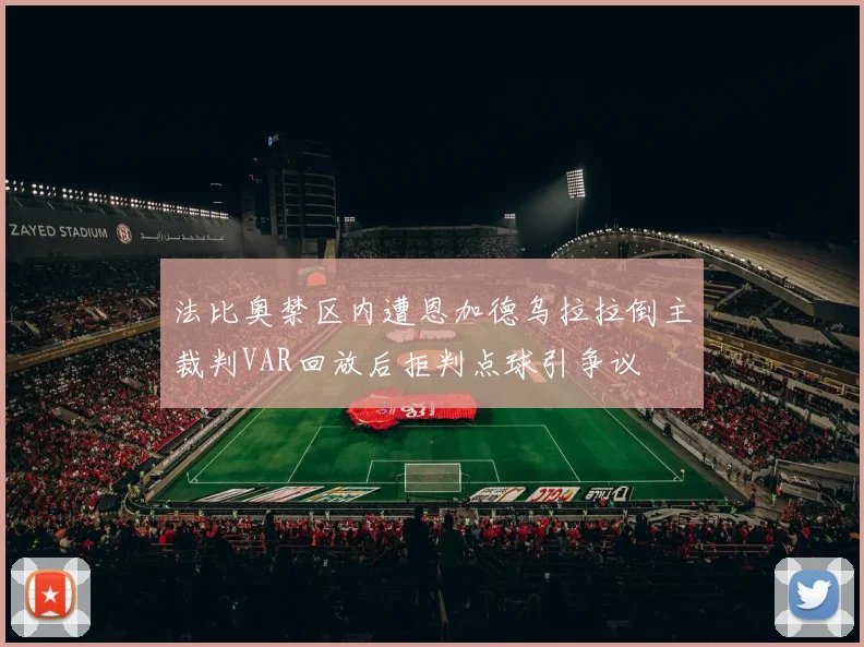 法比奥禁区内遭恩加德乌拉拉倒主裁判VAR回放后拒判点球引争议