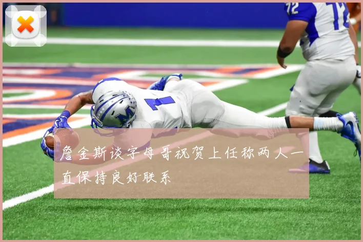 詹金斯谈字母哥祝贺上任称两人一直保持良好联系