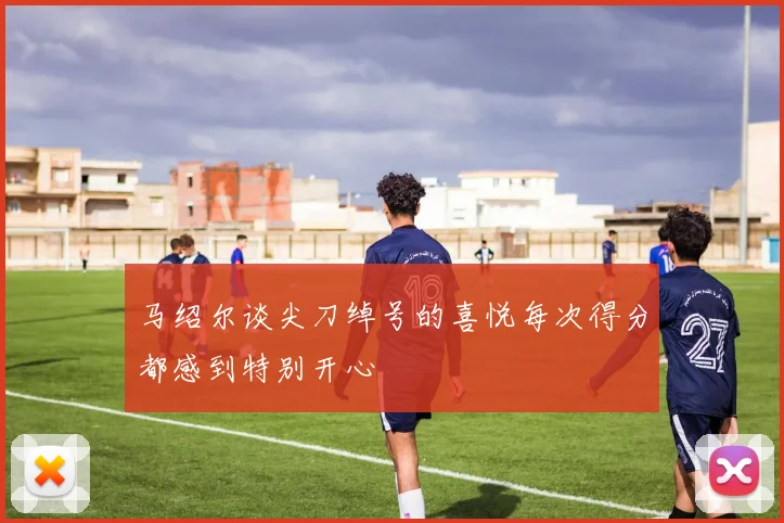 马绍尔谈尖刀绰号的喜悦每次得分都感到特别开心