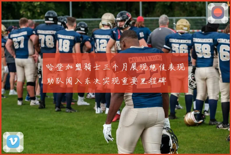 哈登加盟骑士三个月展现绝佳表现助队闯入东决实现重要里程碑