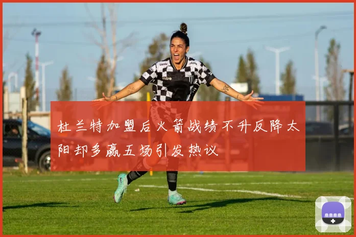 杜兰特加盟后火箭战绩不升反降太阳却多赢五场引发热议