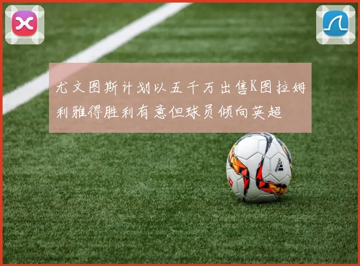 尤文图斯计划以五千万出售K图拉姆利雅得胜利有意但球员倾向英超