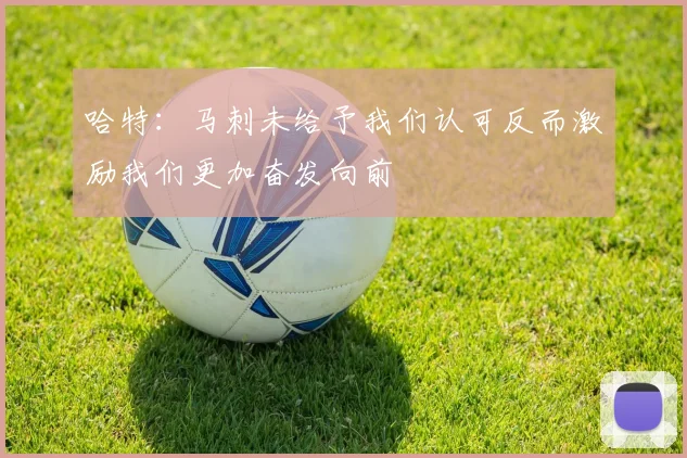哈特：马刺未给予我们认可反而激励我们更加奋发向前