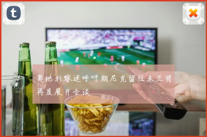 奥地利球迷呼吁朗尼克留任米兰将再度展开会谈